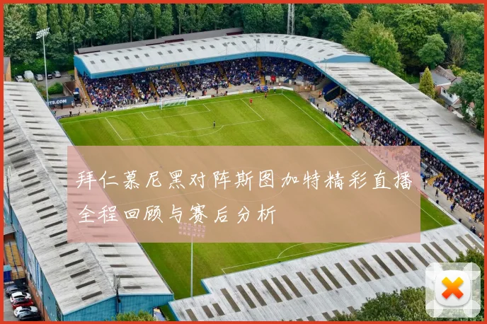 拜仁慕尼黑对阵斯图加特精彩直播全程回顾与赛后分析