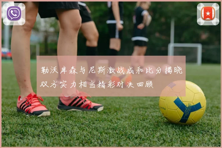 勒沃库森与尼斯激战成和比分揭晓双方实力相当精彩对决回顾