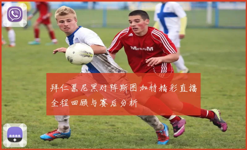 拜仁慕尼黑对阵斯图加特精彩直播全程回顾与赛后分析