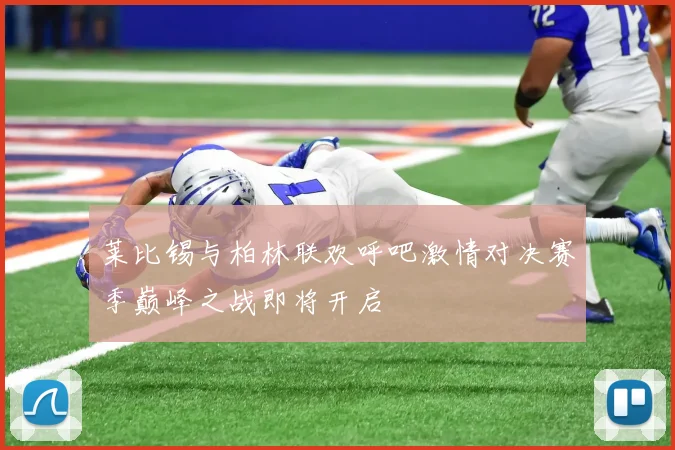 莱比锡与柏林联欢呼吧激情对决赛季巅峰之战即将开启