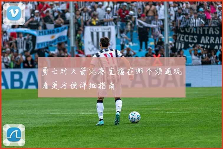 勇士对火箭比赛直播在哪个频道观看更方便详细指南