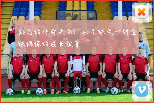 凯恩的传奇之路：从足球天才到全球偶像的成长故事