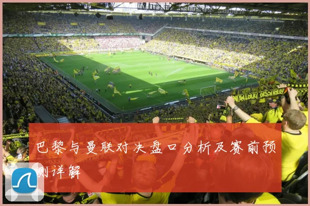 巴黎与曼联对决盘口分析及赛前预测详解